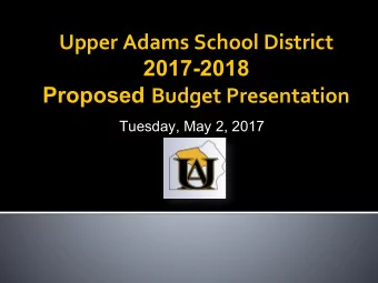 Upper Adams School District  2017-2018 Proposed Budget Presentation  Tuesday, May 2, 2017  Board of