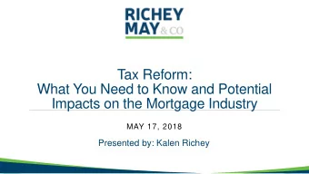 Tax Reform:  What You Need to Know and Potential  Impacts on the Mortgage Industry  MAY 17, 2018