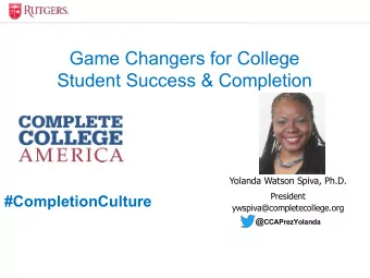 Game Changers for College  Student Success &amp; Completion  Yolanda Watson Spiva, Ph.D.  President