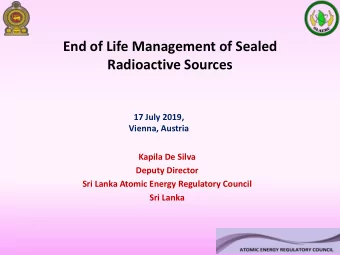 End of Life Management of Sealed  Radioactive Sources  17 July 2019,  Vienna, Austria  Kapila De