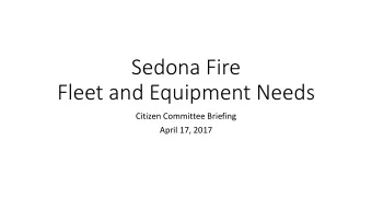 Sedona Fire  Fleet and Equipment Needs  Citizen Committee Briefing  April 17, 2017  Fire Vehicles