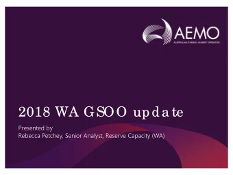 2018 WA GSOO upda te  Presented by  Rebecca Petchey, Senior Analyst, Reserve Capacity (WA)  F  ive