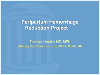 Peripartum Hemorrhage  Reduction Project  Thomas Ivester, MD, MPH  Shelley Summerlin-Long, MPH,