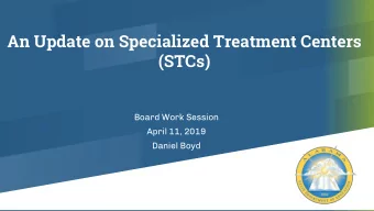 An Update on Specialized Treatment Centers  (STCs)  Board Work Session  April 11, 2019  Daniel Boyd
