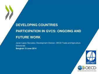 PARTICIPATION IN GVCS: ONGOING AND FUTURE WORK  Javier Lopez Gonzalez, Development Division, OECD