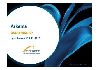 Arkema  ODDO MIDCAP Lyon, January 5 th &amp; 6 th , 2012 Lyon, January 5 th &amp; 6 th , 2012