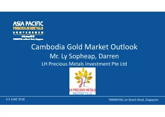 Cambodia Gold Market Outlook  Mr. Ly Sopheap, Darren  Mr. Ly Sopheap, Darren  LH Precious Metals