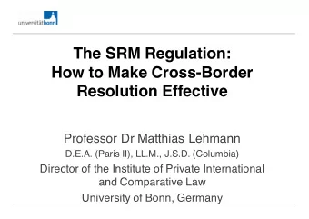The SRM Regulation:  How to Make Cross-Border  Resolution Effective  Professor Dr Matthias Lehmann