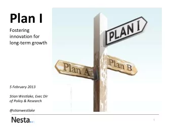 Plan I  Fostering  innovation for  long-term growth  5 February 2013  Stian Westlake, Exec Dir  of