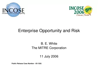 Enterprise Opportunity and Risk  B. E. White  The MITRE Corporation  11 July 2006  Public Release