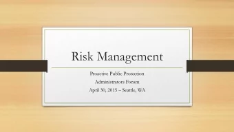 Risk Management  Proactive Public Protection  Administrators Forum April 30, 2015  Seattle, WA