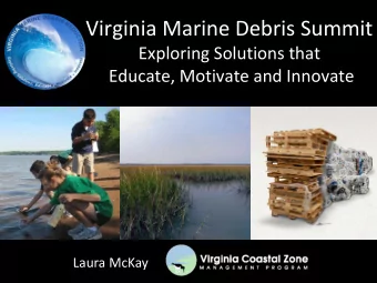 Virginia Marine Debris Summit  Exploring Solutions that  Educate, Motivate and Innovate  Laura