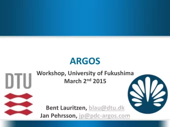ARGOS  Workshop, University of Fukushima March 2 nd 2015  Bent Lauritzen, blau@dtu.dk  Jan