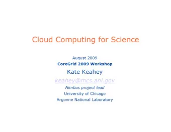 Cloud Computing for Science  August 2009  CoreGrid 2009 Workshop  Kate Keahey  keahey@mcs.anl.gov