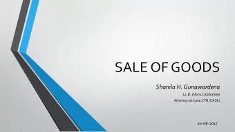 SALE OF GOODS  Shanila H. Gunawardena  LL.B. (Hons.) (Colombo)  Attorney-at-Law, CTA (CASL)