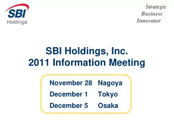 SBI Holdings, Inc.  2011 Information Meeting  November 28  Nagoya  December 1  Tokyo  December 5