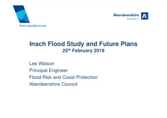 Insch Flood Study and Future Plans 25 th February 2019  Lee Watson  Principal Engineer  Flood Risk
