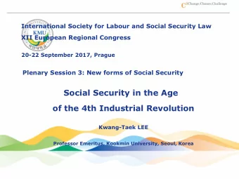 Social Security in the Age  of the 4th Industrial Revolution  Kwang-Taek LEE  Professor Emeritus,