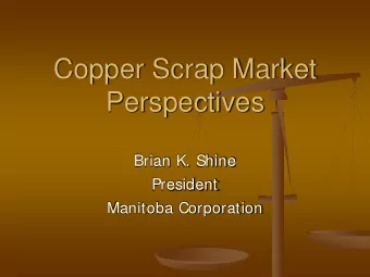 Copper Scrap Market  Perspectives  Brian K. Shine  President  Manitoba Corporation  Manitoba