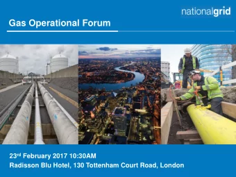 Gas Operational Forum 23 rd February 2017 10:30AM  Radisson Blu Hotel, 130 Tottenham Court Road,