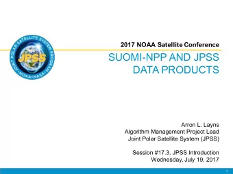 SUOMI-NPP AND JPSS  DATA PRODUCTS  Arron L. Layns  Algorithm Management Project Lead  Joint Polar