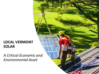 LOCAL VERMONT  SOLAR  A Critical Economic and  Environmental Asset  Vermont Solar Company  Our