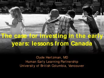 The case for investing in the early  years: lessons from Canada  Clyde Hertzman, MD  Human Early