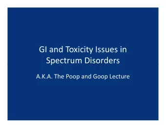 GI and Toxicity Issues in  Spectrum Disorders  Spectrum Disorders  A.K.A. The Poop and Goop Lecture