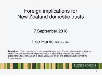 Foreign implications for  New Zealand domestic trusts  7 September 2016 Lee Harris TEP, Dip. ITM