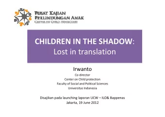 CHILDREN IN THE SHADOW :  Lost in translation  Irwanto  Co-director  Center on Child protection