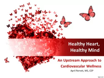 Healthy Heart,  Healthy Mind  An Upstream Approach to  Cardiovascular Wellness  April Parrott, MS,
