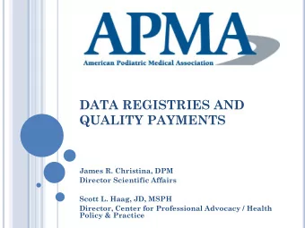 DATA REGISTRIES AND  QUALITY PAYMENTS  James R. Christina, DPM  Director Scientific Affairs  Scott