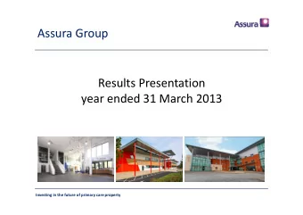 Assura Group Results Presentation year ended 31 March 2013 Investing in the future of primary care