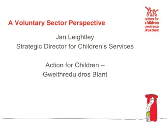 A Voluntary Sector Perspective  Jan Leightley  Strategic Director for Childrens Services  Action