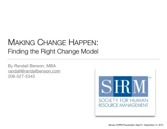 M AKING C HANGE H APPEN :  Finding the Right Change Model By Randall Benson, MBA