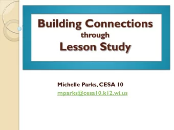 Building Connections  through  Lesson Study  Michelle Parks, CESA 10  mparks@cesa10.k12.wi.us