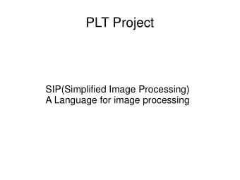 PLT Project  SIP(Simplified Image Processing)  A Language for image processing  Why SIP ??