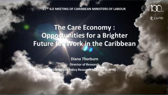 The Care Economy :  Opportunities for a Brighter  Future for Work in the Caribbean  Diana Thorburn