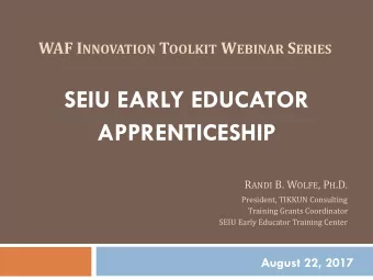 SEIU EARLY EDUCATOR  APPRENTICESHIP R ANDI B. W OLFE , P H .D.  President, TIKKUN Consulting