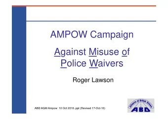 AMPOW Campaign  Against Misuse of  Police Waivers  Roger Lawson  ABD AGM Ampow  10 Oct 2016..ppt