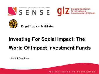 Investing For Social Impact: The  World Of Impact Investment Funds  Michiel Arnoldus  M a k i n g