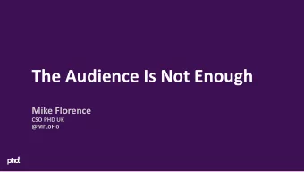 The Audience Is Not Enough  Mike Florence  CSO PHD UK  @MrLoFlo  1. Why attention pays  2. Share