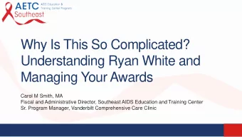Why Is This So Complicated?  Understanding Ryan White and  Managing Your Awards  Carol M Smith, MA