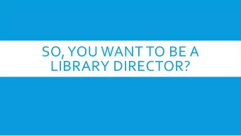 SO, YOU WANT TO BE A  LIBRARY DIRECTOR?  JENNY BAKOS  BLACKWATER REGIONAL LIBRARY  Jenny has
