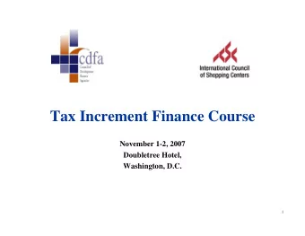 Tax Increment Finance Course  November 1-2, 2007  Doubletree Hotel,  Washington, D.C.  1  Tax