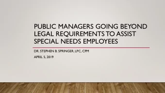 LEGAL REQUIREMENTS TO ASSIST  SPECIAL NEEDS EMPLOYEES  DR. STEPHEN B. SPRINGER, LPC, CPM  APRIL 5,