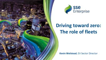 Driving toward zero:  The role of fleets Kevin Welstead , EV Sector Director  Were part of the