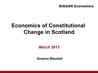 Economics of Constitutional  Change in Scotland  March 2013  Graeme Blackett  BiGGAR Economics