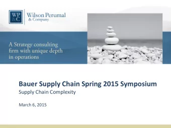 Bauer Supply Chain Spring 2015 Symposium  Supply Chain Complexity  March 6, 2015  Agenda