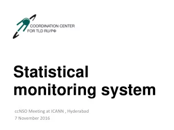 Statistical  monitoring system  ccNSO Meeting at ICANN , Hyderabad  7 November 2016  Why would